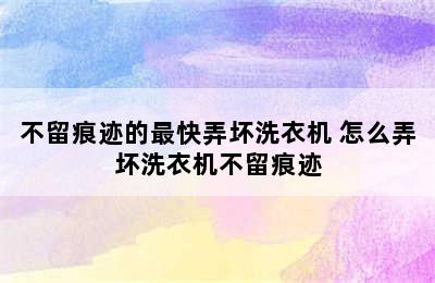 不留痕迹的最快弄坏洗衣机 怎么弄坏洗衣机不留痕迹